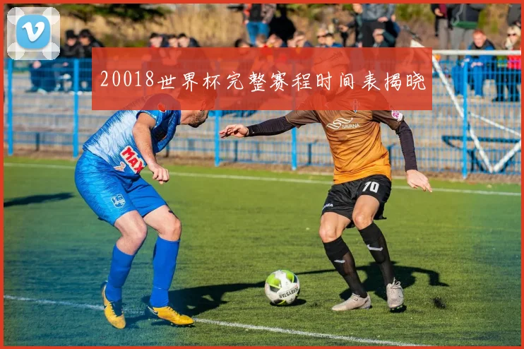 20018世界杯完整赛程时间表揭晓