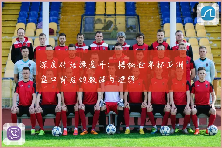 深度对话操盘手：揭秘世界杯亚洲盘口背后的数据与逻辑