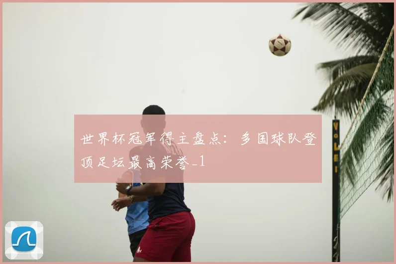 世界杯冠军得主盘点:多国球队登顶足坛最高荣誉_1
