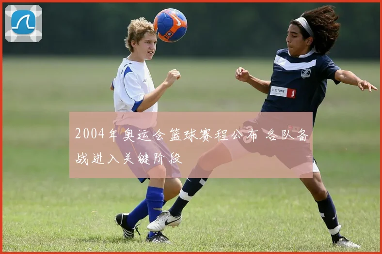 2004年奥运会篮球赛程公布 各队备战进入关键阶段
