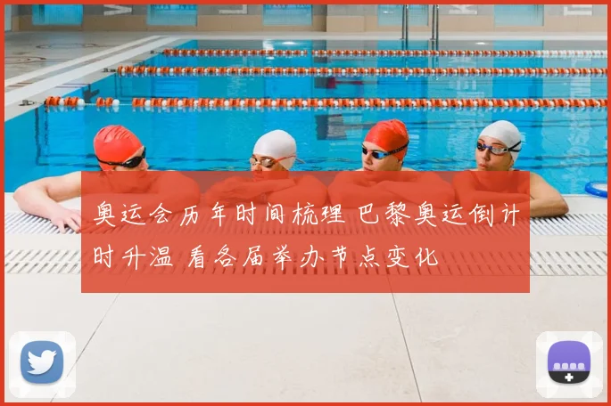 奥运会历年时间梳理 巴黎奥运倒计时升温 看各届举办节点变化