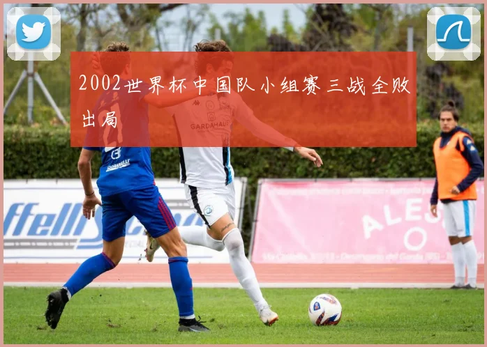 2002世界杯中国队小组赛三战全败出局