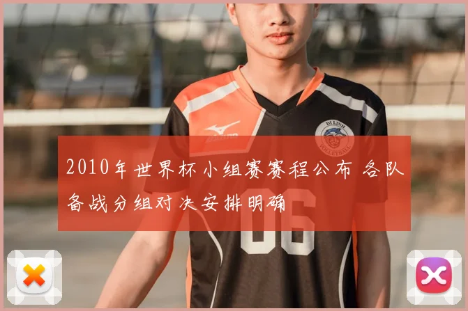 2010年世界杯小组赛赛程公布 各队备战分组对决安排明确