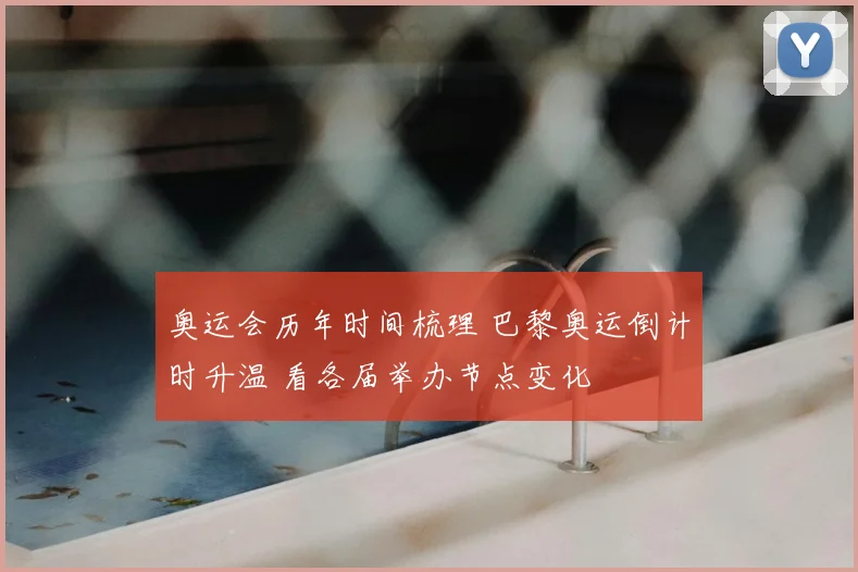 奥运会历年时间梳理 巴黎奥运倒计时升温 看各届举办节点变化