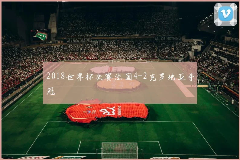 2018世界杯决赛法国4-2克罗地亚夺冠