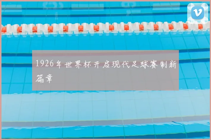 1926年世界杯开启现代足球赛制新篇章