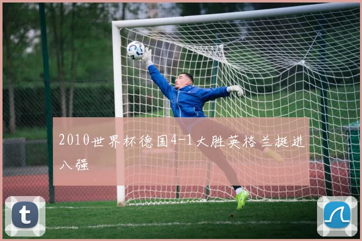 2010世界杯德国4-1大胜英格兰挺进八强