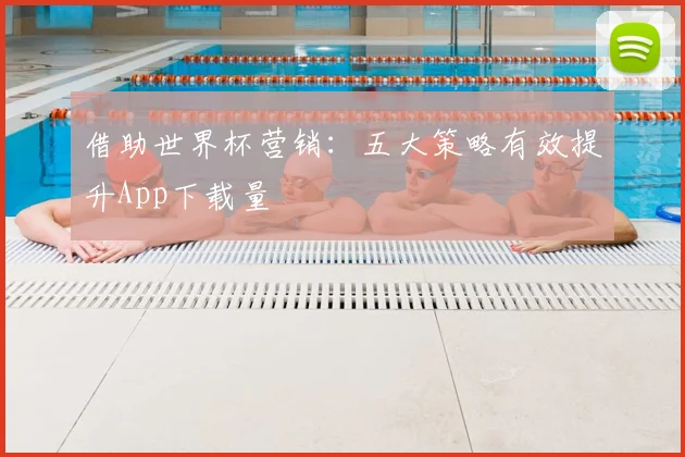 借助世界杯营销：五大策略有效提升App下载量