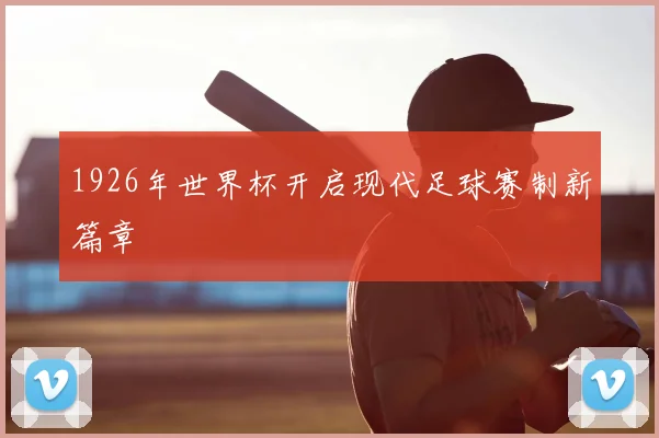 1926年世界杯开启现代足球赛制新篇章