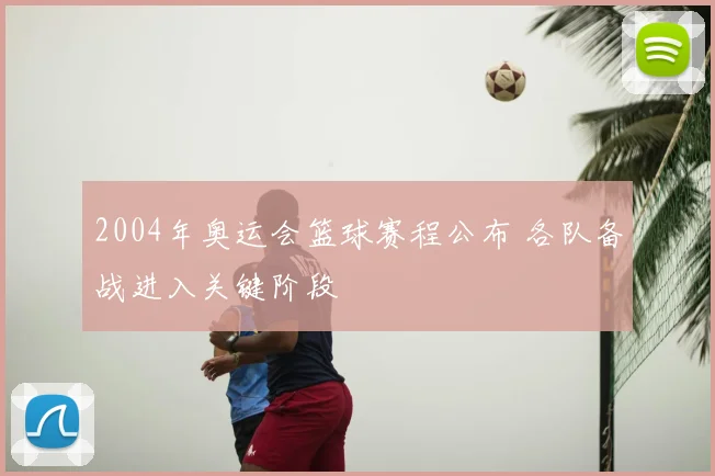 2004年奥运会篮球赛程公布 各队备战进入关键阶段