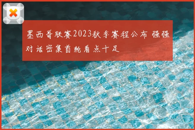 墨西哥联赛2023秋季赛程公布 强强对话密集首轮看点十足