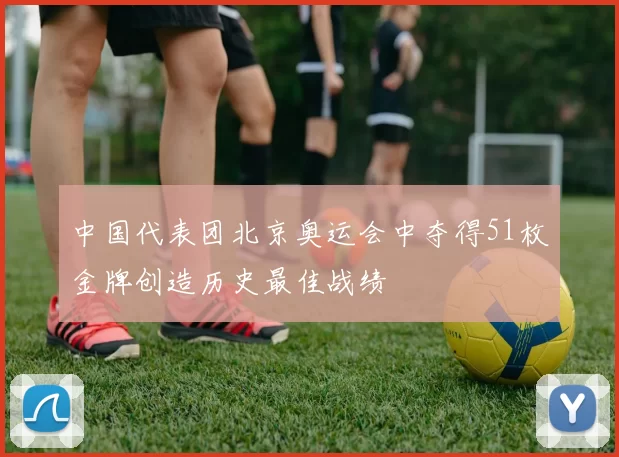 中国代表团北京奥运会中夺得51枚金牌创造历史最佳战绩