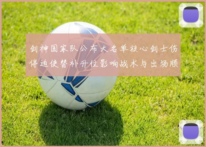 剑神国家队公布大名单核心剑士伤停迫使替补升位影响战术与出场顺序