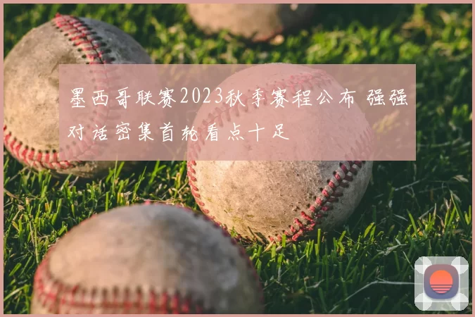 墨西哥联赛2023秋季赛程公布 强强对话密集首轮看点十足
