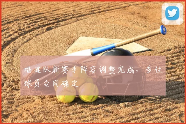 福建队新赛季阵容调整完成,多位球员合同确定