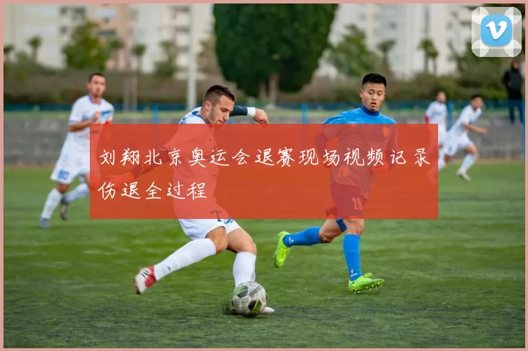 刘翔北京奥运会退赛现场视频记录伤退全过程