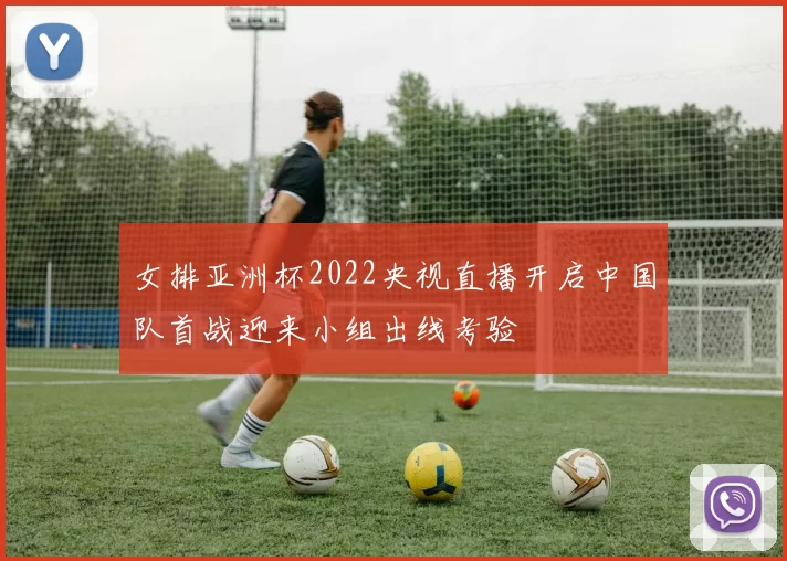 女排亚洲杯2022央视直播开启中国队首战迎来小组出线考验