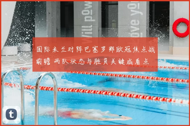 国际米兰对阵巴塞罗那欧冠焦点战前瞻 两队状态与胜负关键成看点
