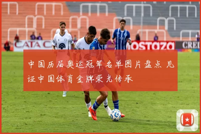 中国历届奥运冠军名单图片盘点 见证中国体育金牌荣光传承
