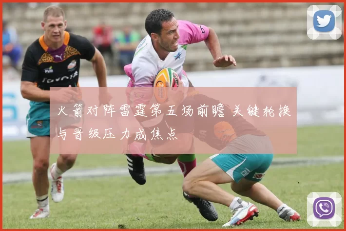 火箭对阵雷霆第五场前瞻 关键轮换与晋级压力成焦点