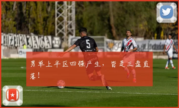 男单上半区四强产生，皆是三盘直落！