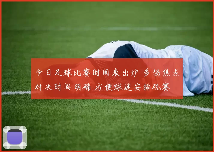 今日足球比赛时间表出炉 多场焦点对决时间明确 方便球迷安排观赛