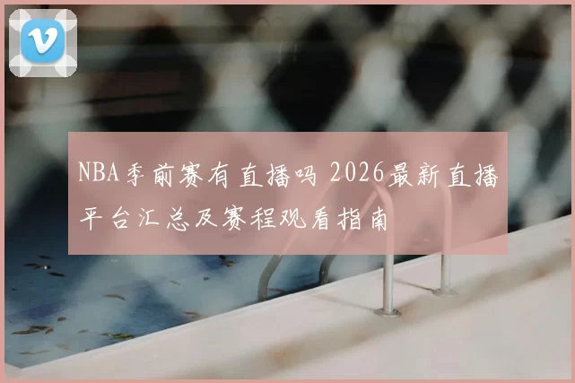 NBA季前赛有直播吗 2026最新直播平台汇总及赛程观看指南