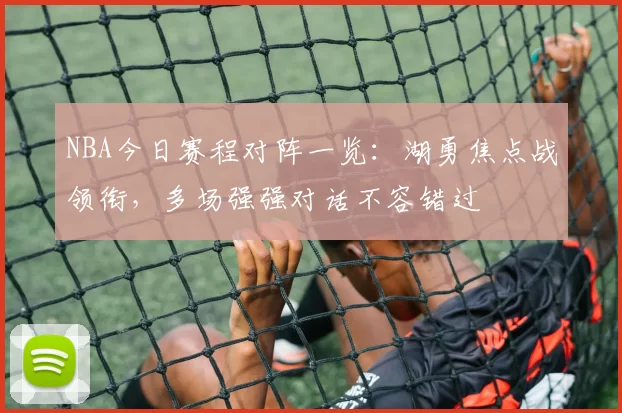 NBA今日赛程对阵一览：湖勇焦点战领衔，多场强强对话不容错过