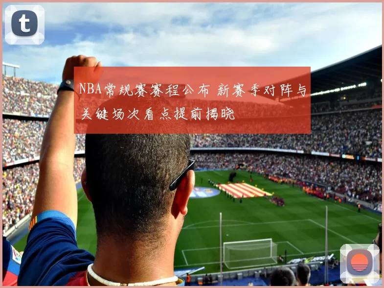 NBA常规赛赛程公布 新赛季对阵与关键场次看点提前揭晓