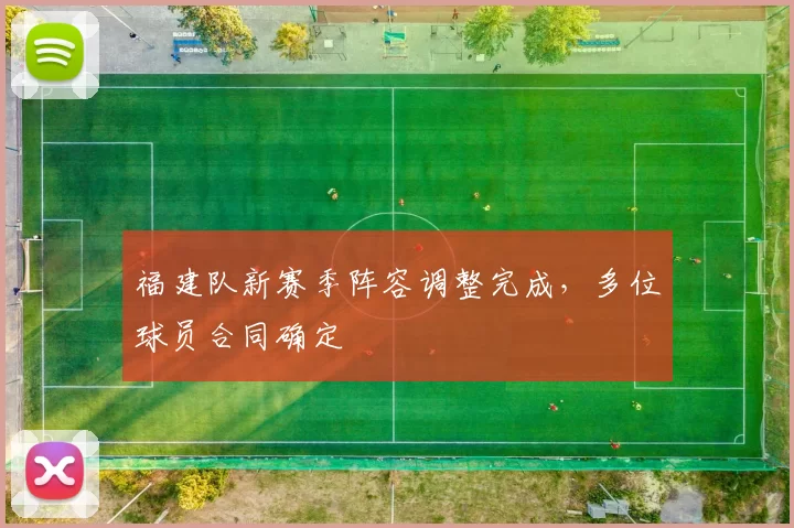 福建队新赛季阵容调整完成,多位球员合同确定