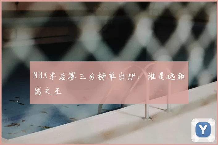 NBA季后赛三分榜单出炉，谁是远距离之王