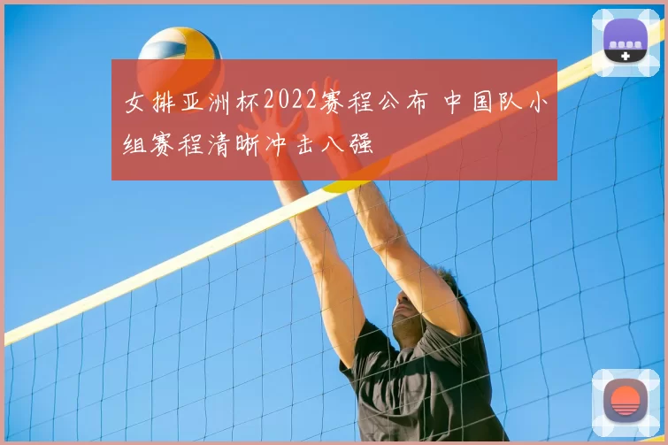 女排亚洲杯2022赛程公布 中国队小组赛程清晰冲击八强