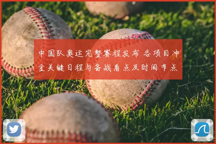 中国队奥运完整赛程发布 各项目冲金关键日程与备战看点及时间节点