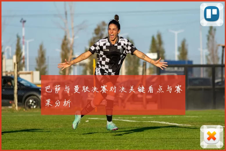 巴萨与曼联决赛对决关键看点与赛果分析