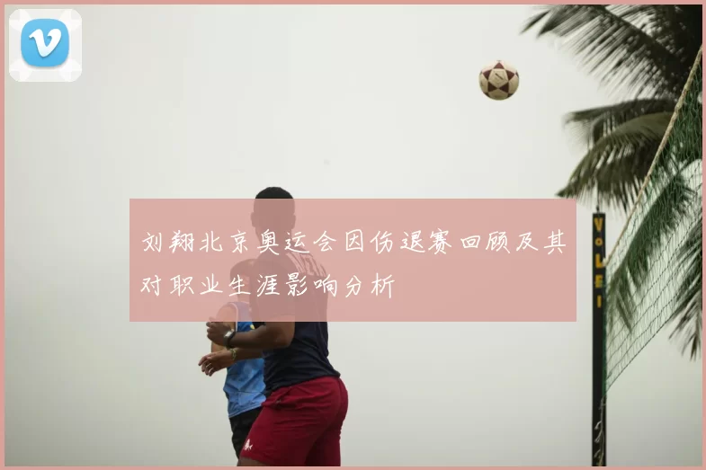 刘翔北京奥运会因伤退赛回顾及其对职业生涯影响分析