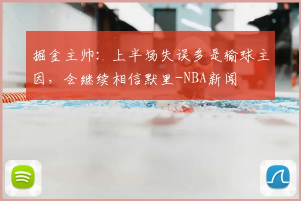 掘金主帅：上半场失误多是输球主因，会继续相信默里-NBA新闻