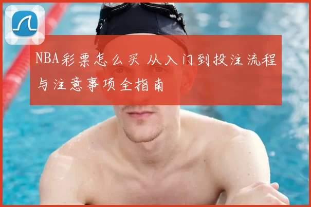 NBA彩票怎么买 从入门到投注流程与注意事项全指南