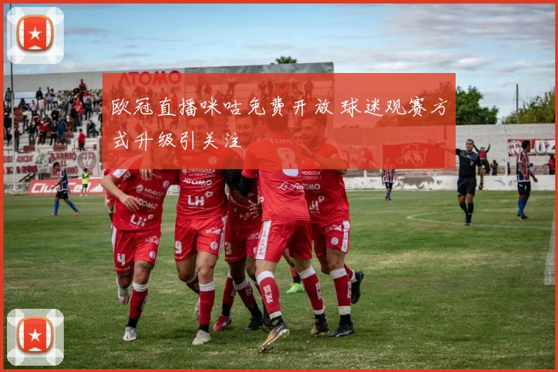 欧冠直播咪咕免费开放 球迷观赛方式升级引关注