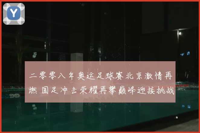 二零零八年奥运足球赛北京激情再燃 国足冲击荣耀再攀巅峰迎接挑战