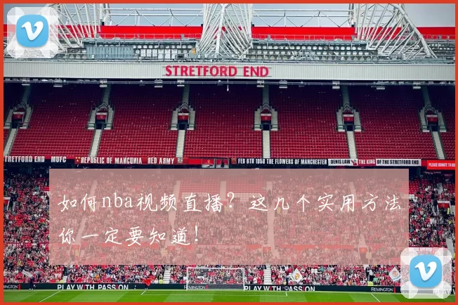 如何nba视频直播？这几个实用方法你一定要知道！