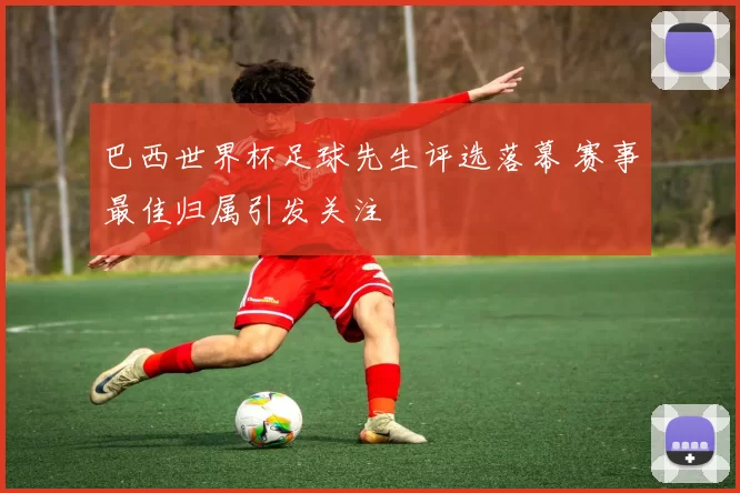 巴西世界杯足球先生评选落幕 赛事最佳归属引发关注