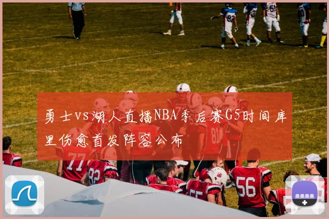 勇士vs湖人直播NBA季后赛G5时间库里伤愈首发阵容公布