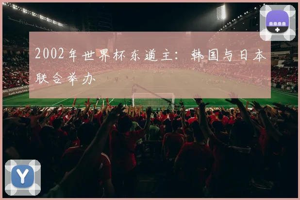 2002年世界杯东道主:韩国与日本联合举办