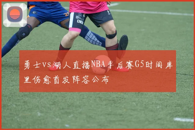 勇士vs湖人直播NBA季后赛G5时间库里伤愈首发阵容公布