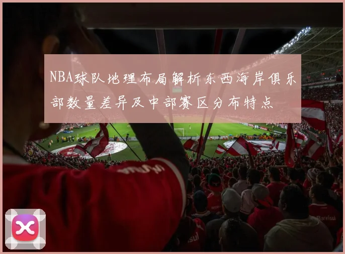 NBA球队地理布局解析东西海岸俱乐部数量差异及中部赛区分布特点