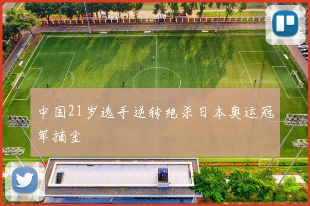 中国21岁选手逆转绝杀日本奥运冠军摘金