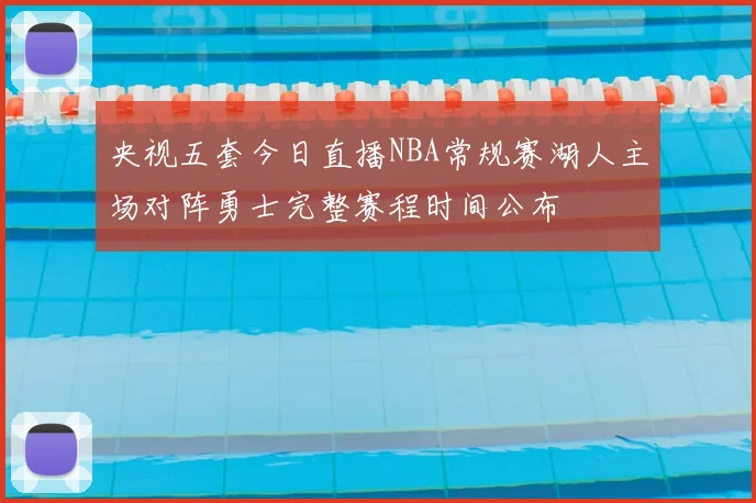央视五套今日直播NBA常规赛湖人主场对阵勇士完整赛程时间公布