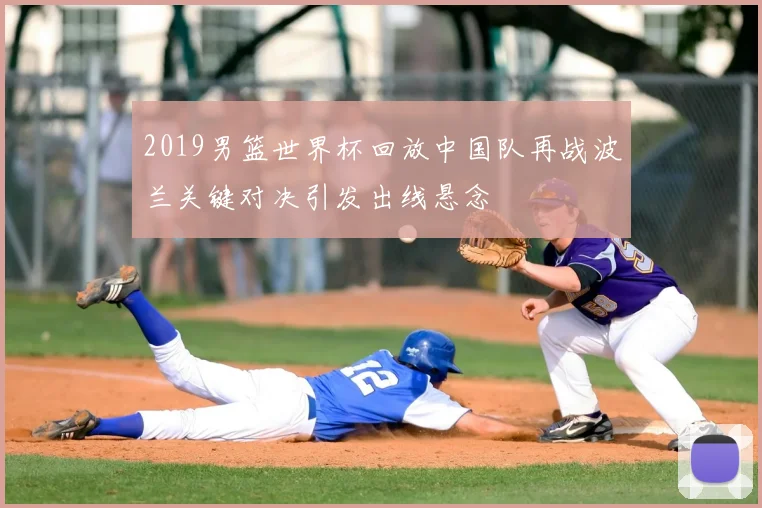 2019男篮世界杯回放中国队再战波兰关键对决引发出线悬念